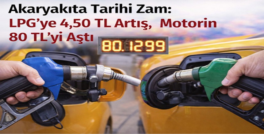 Akaryakıta Tarihi Zam: LPG’ye 4,50 TL Artış, Motorin 80 TL’yi Aştı