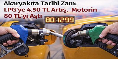 Akaryakıta Tarihi Zam: LPG’ye 4,50 TL Artış, Motorin 80 TL’yi Aştı