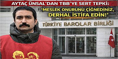 Aytaç Ünsal’dan TBB’ye Sert Tepki: “Meslek Onurunu Çiğnediniz, Derhal İstifa Edin!”