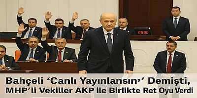 Bahçeli “Canlı Yayınlansın” Demişti, MHP’li Vekiller AKP ile Birlikte Ret Oyu Verdi