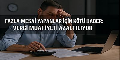 Fazla Mesai Yapanlar İçin Kötü Haber: Vergi Muafiyeti Azaltılıyor