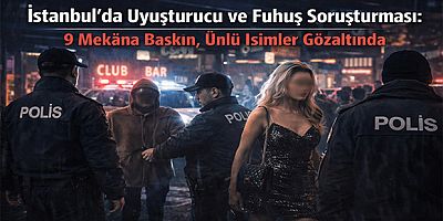 İstanbul’da Uyuşturucu ve Fuhuş Soruşturması: 9 Mekâna Baskın, Ünlü İsimler Gözaltında