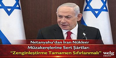 Netanyahu’dan İran Nükleer Müzakerelerine Sert Şartlar: “Zenginleştirme Tamamen Sıfırlanmalı”