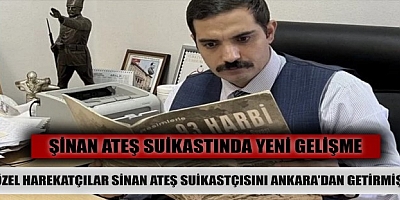 Özel harekatçılar Sinan Ateş suikastçısını Ankara’dan getirmiş! 