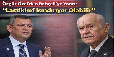 Özgür Özel’den Bahçeli’ye Yanıt: “Lastikleri Isındırıyor Olabilir”