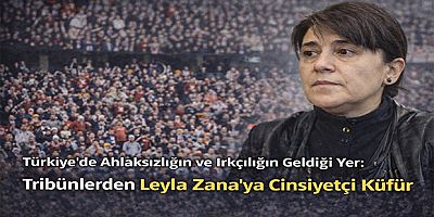 Türkiye’de Ahlaksızlığın ve Irkçılığın Geldiği Yer: Tribünlerden Leyla Zana’ya Cinsiyetçi Küfür