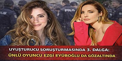 Uyuşturucu Soruşturmasında 3. Dalga: Ünlü Oyuncu Ezgi Eyüboğlu da Gözaltında
