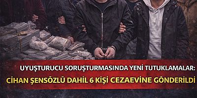 Uyuşturucu Soruşturmasında Yeni Tutuklamalar: Cihan Şensözlü Dahil 6 Kişi Cezaevine Gönderildi